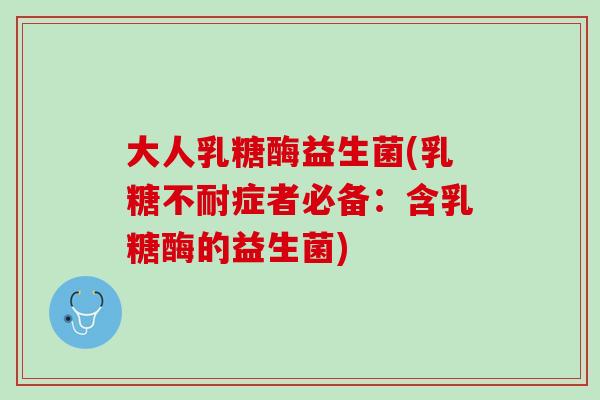 大人乳糖酶益生菌(乳糖不耐症者必备：含乳糖酶的益生菌)