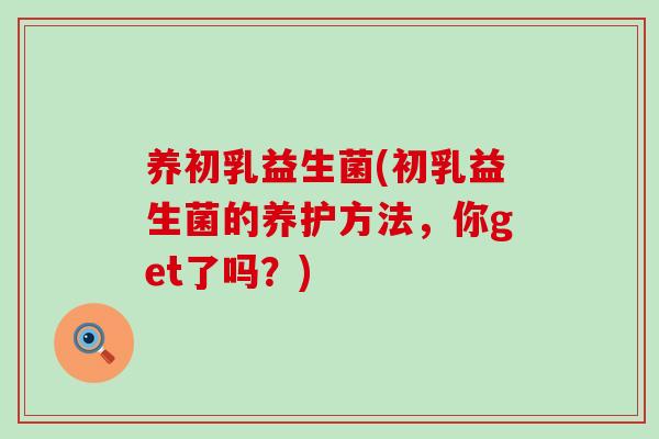 养初乳益生菌(初乳益生菌的养护方法，你get了吗？)