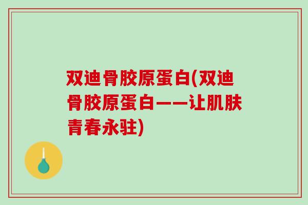 双迪骨胶原蛋白(双迪骨胶原蛋白——让肌肤青春永驻)