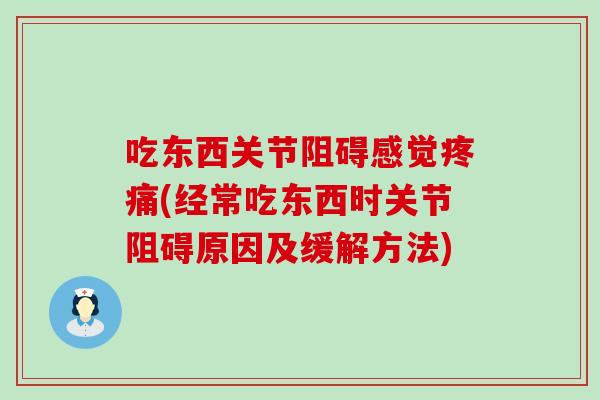吃东西关节阻碍感觉疼痛(经常吃东西时关节阻碍原因及缓解方法)