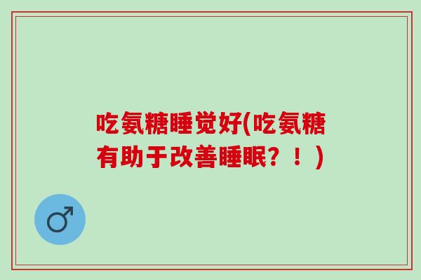 吃氨糖睡觉好(吃氨糖有助于改善睡眠？！)