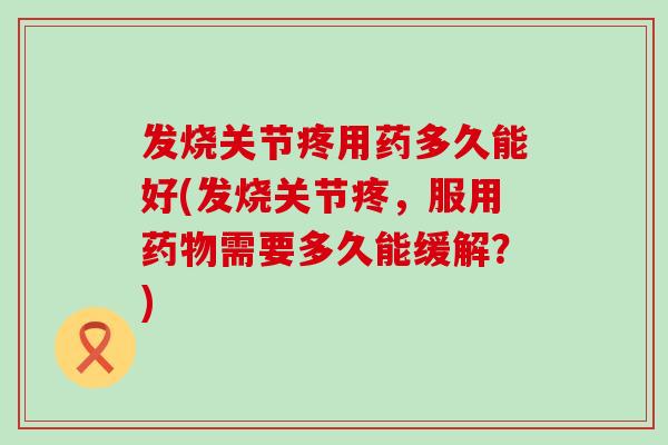 发烧关节疼用药多久能好(发烧关节疼，服用药物需要多久能缓解？)