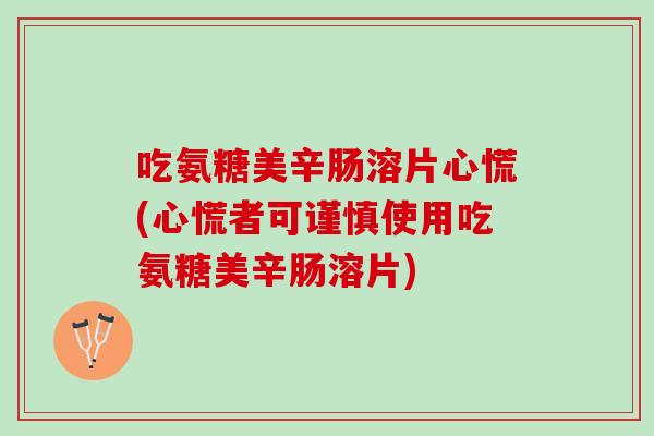 吃氨糖美辛肠溶片心慌(心慌者可谨慎使用吃氨糖美辛肠溶片)
