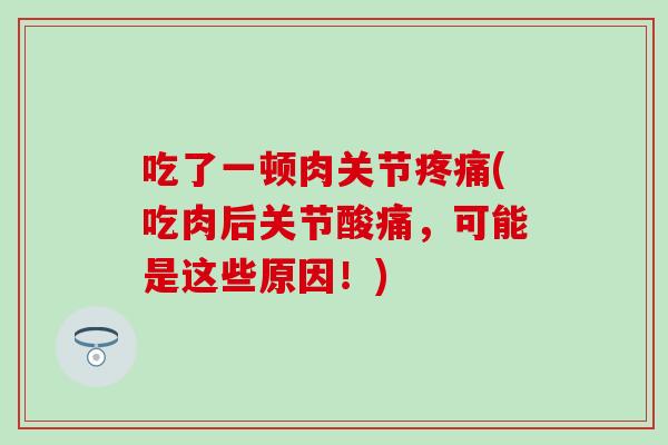 吃了一顿肉关节疼痛(吃肉后关节酸痛，可能是这些原因！)