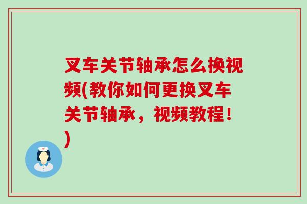 叉车关节轴承怎么换视频(教你如何更换叉车关节轴承，视频教程！)