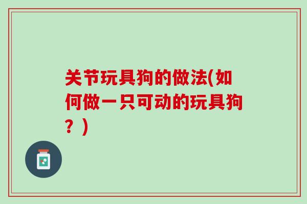 关节玩具狗的做法(如何做一只可动的玩具狗？)