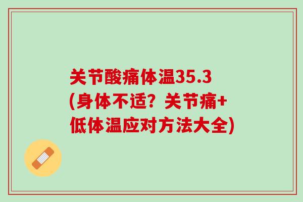 关节酸痛体温35.3(身体不适？关节痛+低体温应对方法大全)