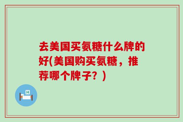 去美国买氨糖什么牌的好(美国购买氨糖，推荐哪个牌子？)