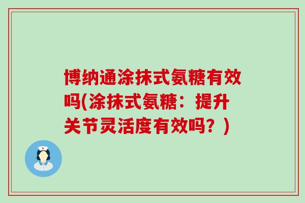 博纳通涂抹式氨糖有效吗(涂抹式氨糖：提升关节灵活度有效吗？)