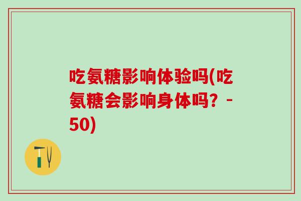 吃氨糖影响体验吗(吃氨糖会影响身体吗？-50)