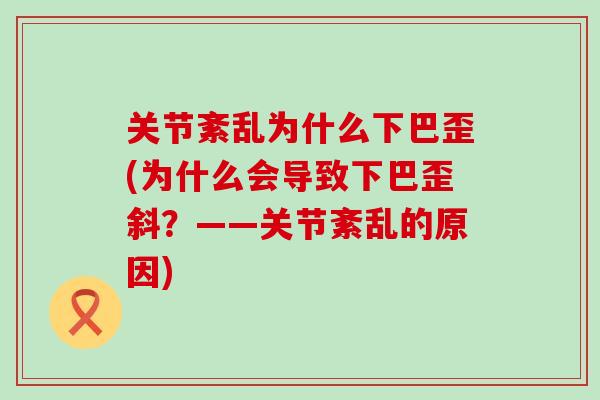 关节紊乱为什么下巴歪(为什么会导致下巴歪斜？——关节紊乱的原因)