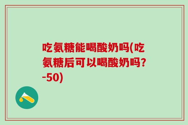吃氨糖能喝酸奶吗(吃氨糖后可以喝酸奶吗？-50)
