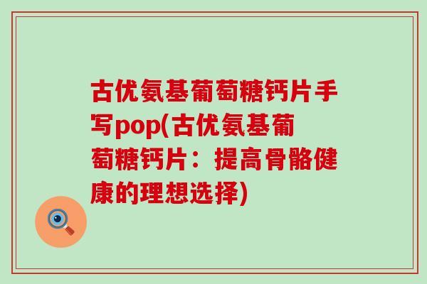 古优氨基葡萄糖钙片手写pop(古优氨基葡萄糖钙片：提高骨骼健康的理想选择)