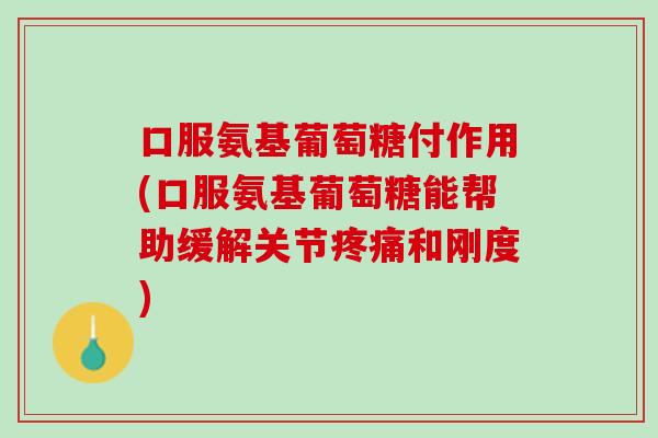 口服氨基葡萄糖付作用(口服氨基葡萄糖能帮助缓解关节疼痛和刚度)