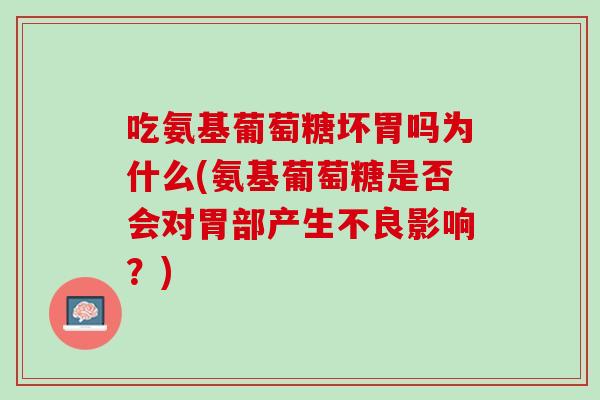 吃氨基葡萄糖坏胃吗为什么(氨基葡萄糖是否会对胃部产生不良影响？)