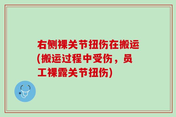 右侧裸关节扭伤在搬运(搬运过程中受伤，员工裸露关节扭伤)