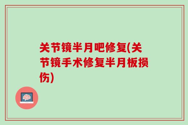 关节镜半月吧修复(关节镜手术修复半月板损伤)