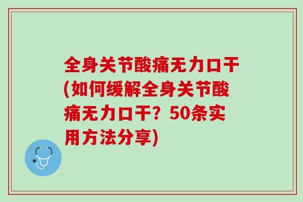 全身关节酸痛无力口干(如何缓解全身关节酸痛无力口干？50条实用方法分享)
