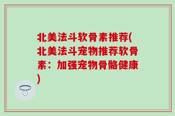 北美法斗软骨素推荐(北美法斗宠物推荐软骨素：加强宠物骨骼健康)