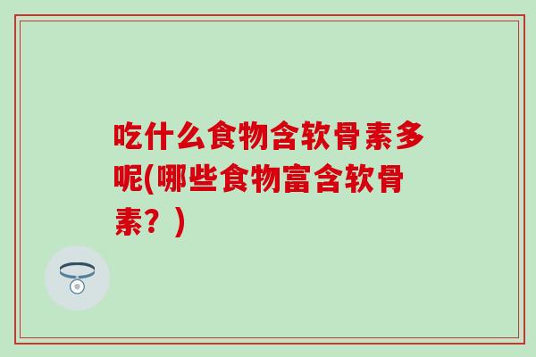 吃什么食物含软骨素多呢(哪些食物富含软骨素？)