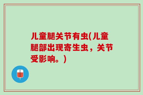 儿童腿关节有虫(儿童腿部出现寄生虫，关节受影响。)