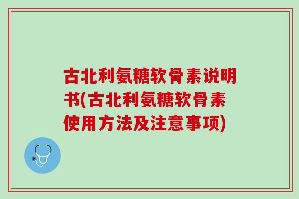 古北利氨糖软骨素说明书(古北利氨糖软骨素使用方法及注意事项)