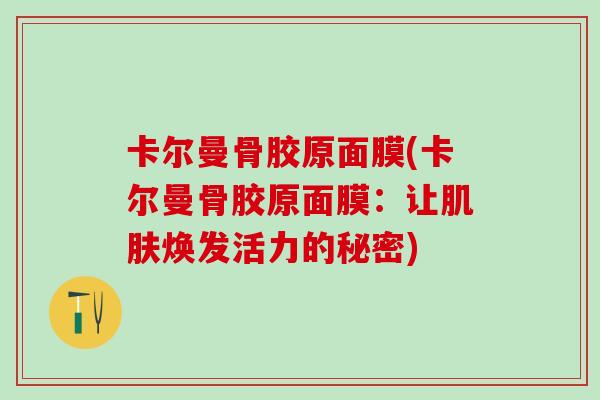 卡尔曼骨胶原面膜(卡尔曼骨胶原面膜：让肌肤焕发活力的秘密)