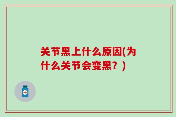 关节黑上什么原因(为什么关节会变黑？)