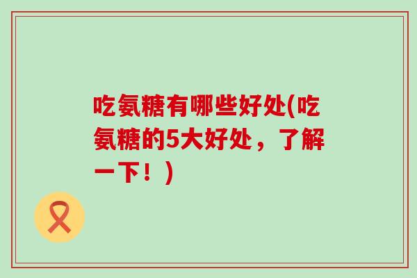 吃氨糖有哪些好处(吃氨糖的5大好处，了解一下！)