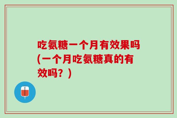 吃氨糖一个月有效果吗(一个月吃氨糖真的有效吗？)
