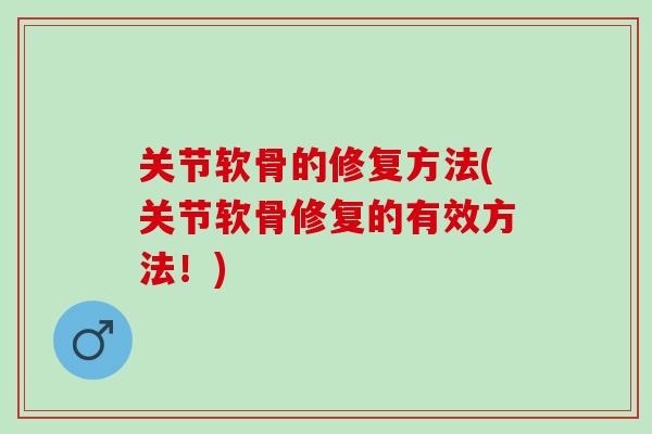 关节软骨的修复方法(关节软骨修复的有效方法！)
