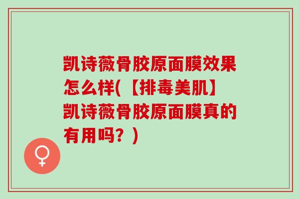 凯诗薇骨胶原面膜效果怎么样(【排毒美肌】凯诗薇骨胶原面膜真的有用吗？)
