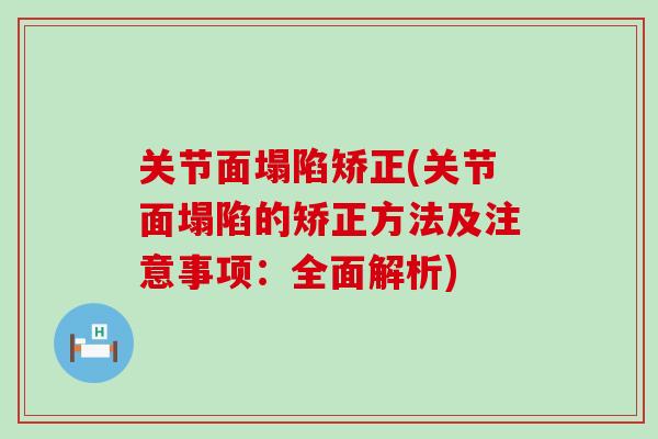 关节面塌陷矫正(关节面塌陷的矫正方法及注意事项：全面解析)