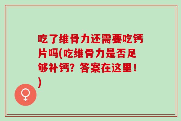 吃了维骨力还需要吃钙片吗(吃维骨力是否足够补钙？答案在这里！)