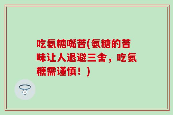 吃氨糖嘴苦(氨糖的苦味让人退避三舍，吃氨糖需谨慎！)