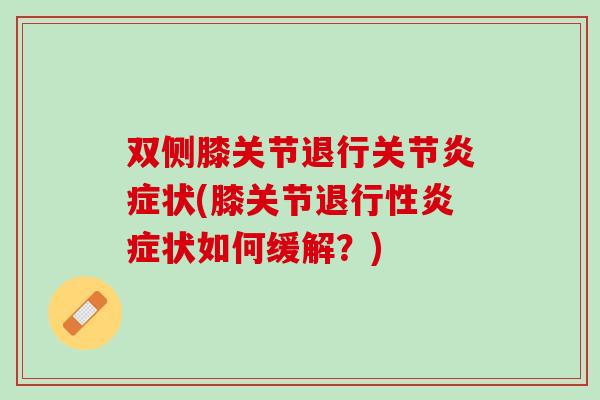 双侧膝关节退行关节炎症状(膝关节退行性炎症状如何缓解？)