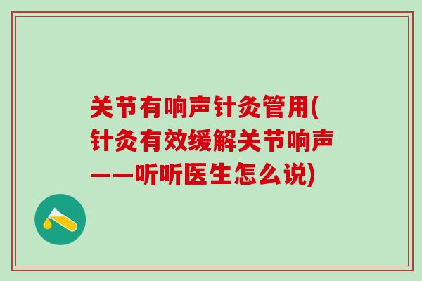 关节有响声针灸管用(针灸有效缓解关节响声——听听医生怎么说)