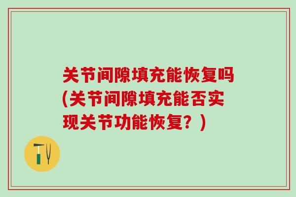 关节间隙填充能恢复吗(关节间隙填充能否实现关节功能恢复？)