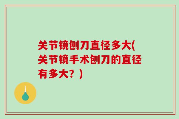 关节镜刨刀直径多大(关节镜手术刨刀的直径有多大？)