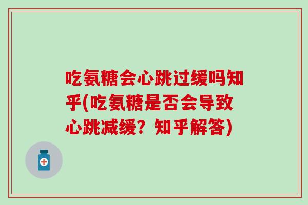 吃氨糖会心跳过缓吗知乎(吃氨糖是否会导致心跳减缓？知乎解答)
