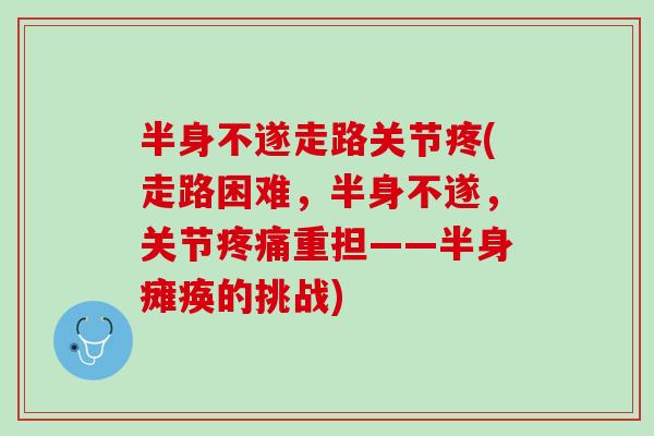 半身不遂走路关节疼(走路困难，半身不遂，关节疼痛重担——半身瘫痪的挑战)