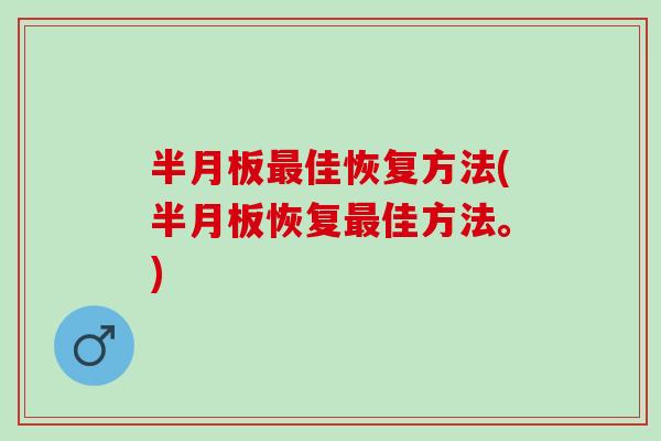 半月板最佳恢复方法(半月板恢复最佳方法。)