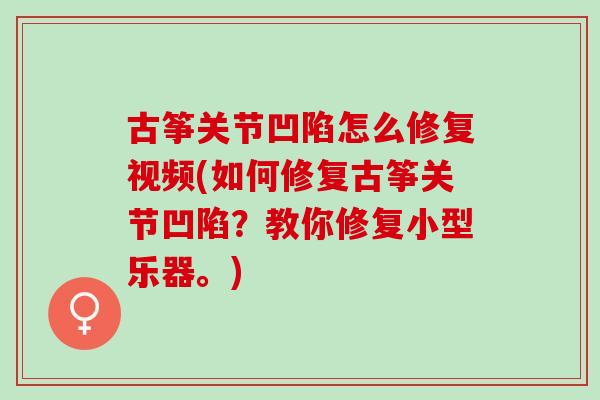 古筝关节凹陷怎么修复视频(如何修复古筝关节凹陷？教你修复小型乐器。)