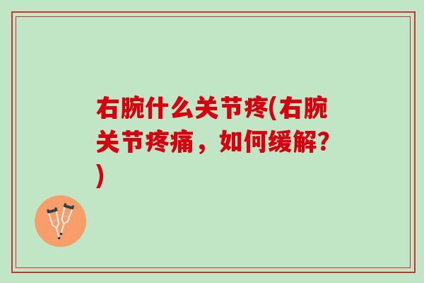 右腕什么关节疼(右腕关节疼痛，如何缓解？)