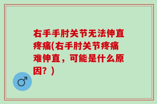 右手手肘关节无法伸直疼痛(右手肘关节疼痛难伸直，可能是什么原因？)