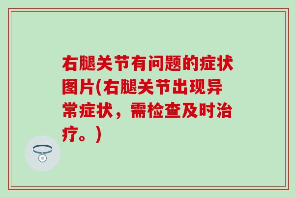 右腿关节有问题的症状图片(右腿关节出现异常症状，需检查及时治疗。)