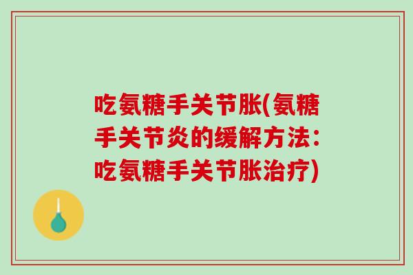 吃氨糖手关节胀(氨糖手关节炎的缓解方法：吃氨糖手关节胀治疗)