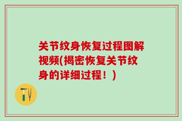 关节纹身恢复过程图解视频(揭密恢复关节纹身的详细过程！)