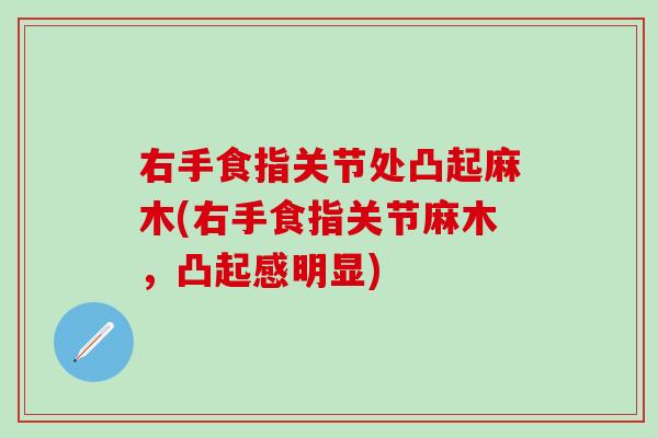 右手食指关节处凸起麻木(右手食指关节麻木，凸起感明显)