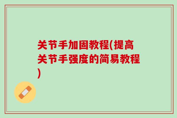 关节手加固教程(提高关节手强度的简易教程)